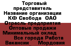 Торговый представитель › Название организации ­ КФ Свобода, ОАО › Отрасль предприятия ­ Оптовые продажи › Минимальный оклад ­ 27 850 - Все города Работа » Вакансии   . Мордовия респ.,Саранск г.